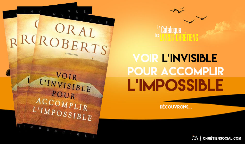 Voir l’invisible pour accomplir l’impossible – Oral Roberts