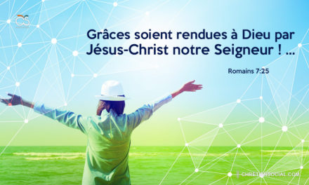 Grâces soient rendues à Dieu par Jésus-Christ notre Seigneur ! …